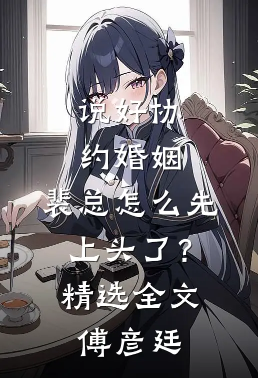 说好协约婚姻，裴总怎么先上头了？精选全文傅彦廷
