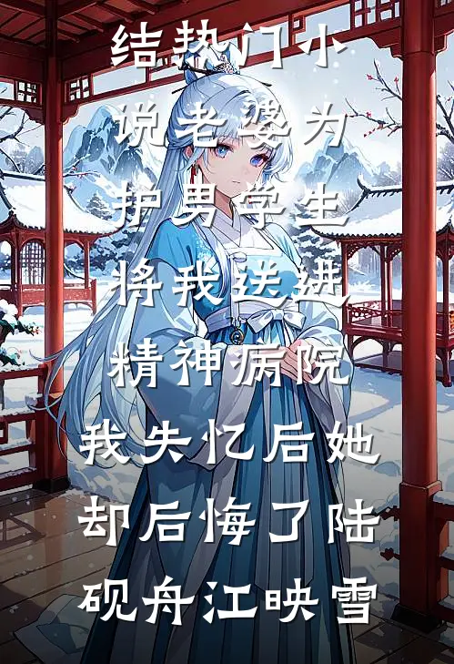 老婆为护男学生将我送进精神病院，我失忆后她却后悔了陆砚舟江映雪小说完整版_完结热门小说老婆为护男学生将我送进精神病院，我失忆后她却后悔了陆砚舟江映雪