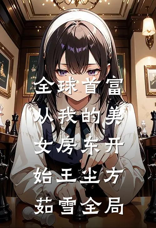 全球首富，从我的美女房东开始王尘方茹雪全局