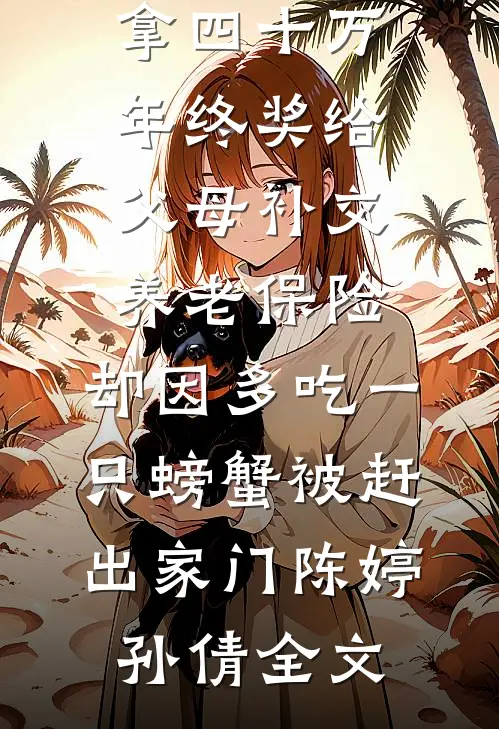 拿四十万年终奖给父母补交养老保险，却因多吃一只螃蟹被赶出家门陈婷孙倩全文