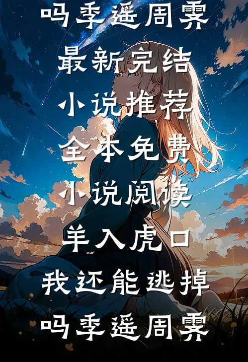 羊入虎口，我还能逃掉吗季遥周霁最新完结小说推荐_全本免费小说阅读羊入虎口，我还能逃掉吗(季遥周霁)