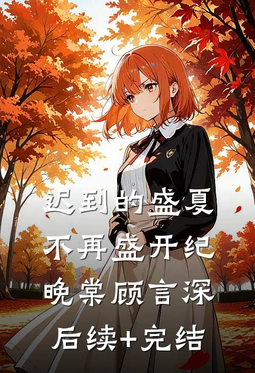 迟到的盛夏，不再盛开纪晚棠顾言深后续+完结