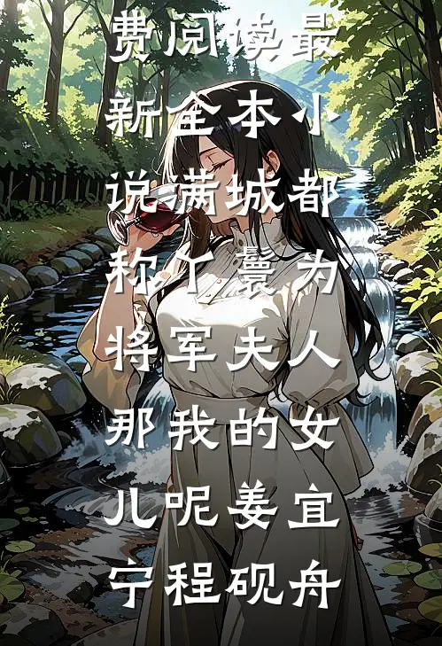 满城都称丫鬟为将军夫人，那我的女儿呢姜宜宁程砚舟免费阅读_最新全本小说满城都称丫鬟为将军夫人，那我的女儿呢姜宜宁程砚舟