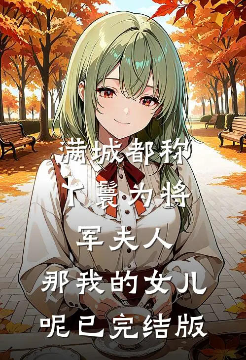 满城都称丫鬟为将军夫人，那我的女儿呢已完结版