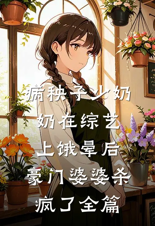 病秧子少奶奶在综艺上饿晕后，豪门婆婆杀疯了全篇