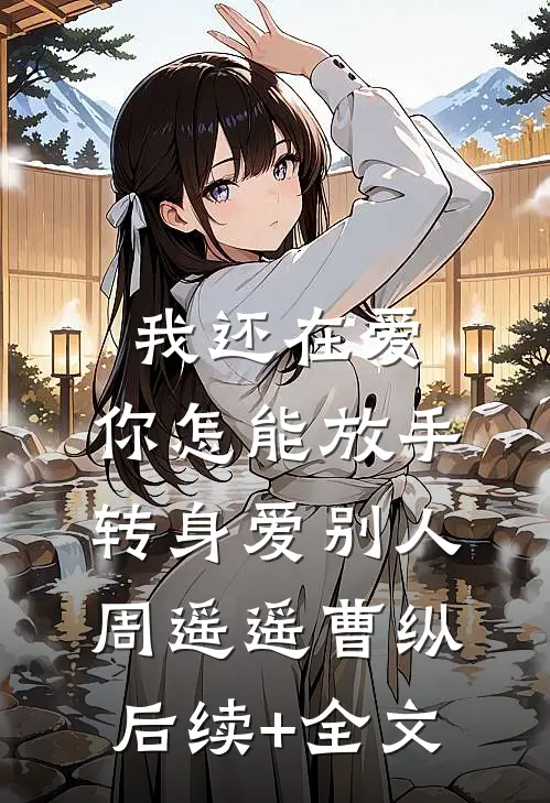 我还在爱，你怎能放手转身爱别人周遥遥曹纵后续+全文