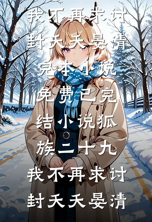 狐族二十九，我不再求讨封(夭夭晏清)完本小说免费_已完结小说狐族二十九，我不再求讨封夭夭晏清