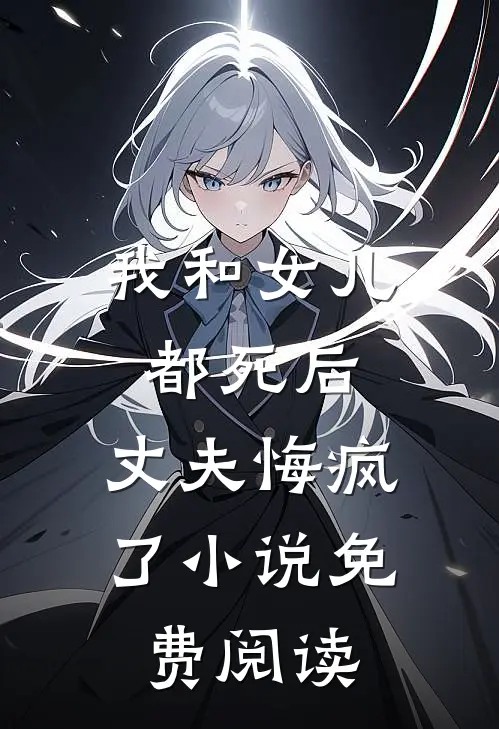 我和女儿都死后，丈夫悔疯了小说免费阅读