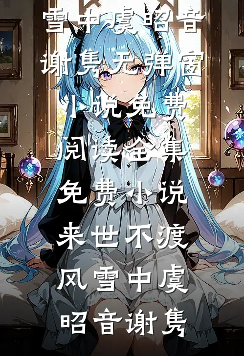 来世不渡风雪中虞昭音谢隽无弹窗小说免费阅读_全集免费小说来世不渡风雪中虞昭音谢隽