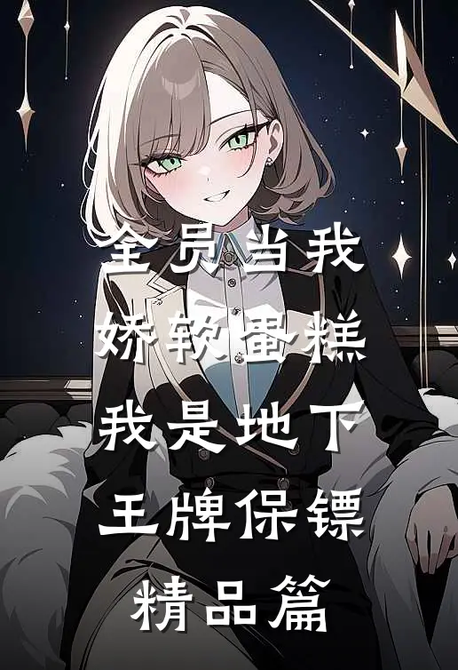 全员当我娇软蛋糕，我是地下王牌保镖精品篇