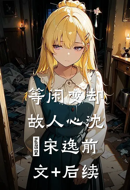 等闲变却故人心沈玥宋逸前文+后续