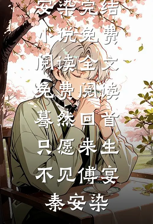 蓦然回首，只愿来生不见傅宴秦安染完结小说免费阅读_全文免费阅读蓦然回首，只愿来生不见傅宴秦安染