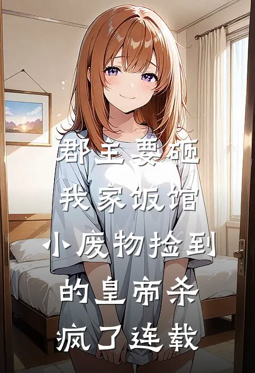 郡主要砸我家饭馆，小废物捡到的皇帝杀疯了连载