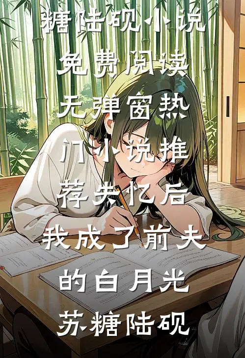 失忆后，我成了前夫的白月光(苏糖陆砚)小说免费阅读无弹窗_热门小说推荐失忆后，我成了前夫的白月光苏糖陆砚