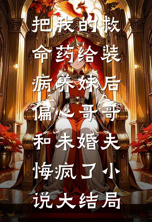 把我的救命药给装病养妹后，偏心哥哥和未婚夫悔疯了小说大结局