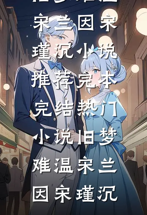 旧梦难温(宋兰因宋瑾沉)小说推荐完本_完结热门小说旧梦难温(宋兰因宋瑾沉)