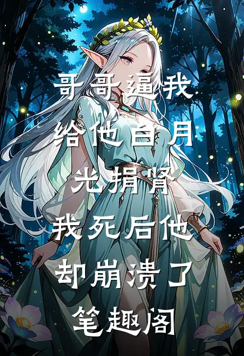 哥哥逼我给他白月光捐肾，我死后他却崩溃了笔趣阁