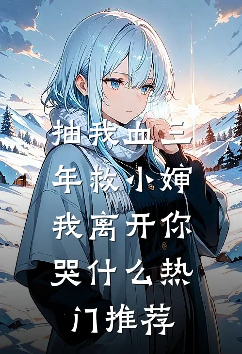 抽我血三年救小婶，我离开你哭什么热门推荐