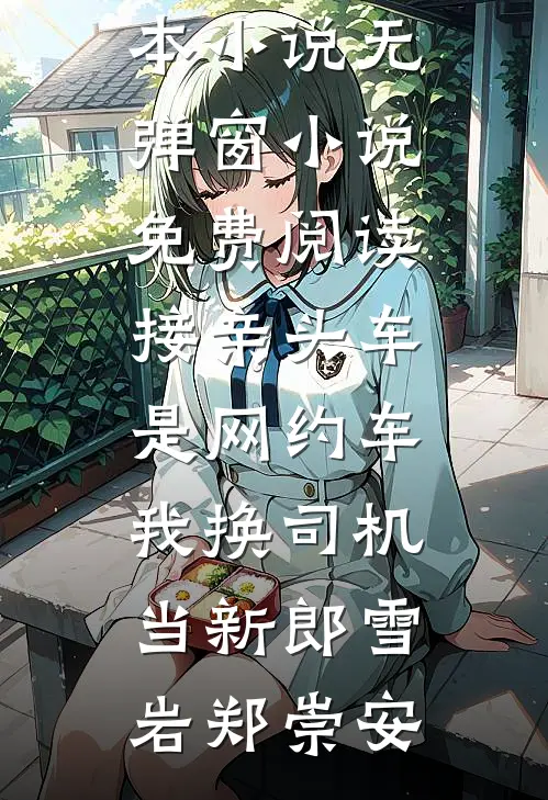 接亲头车是网约车，我换司机当新郎(雪岩郑崇安)免费完本小说_无弹窗小说免费阅读接亲头车是网约车，我换司机当新郎雪岩郑崇安