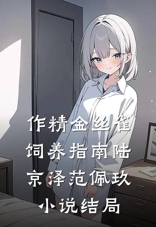 作精金丝雀饲养指南陆京泽范佩玖小说结局