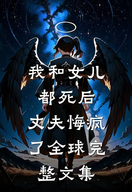 我和女儿都死后，丈夫悔疯了全球完整文集