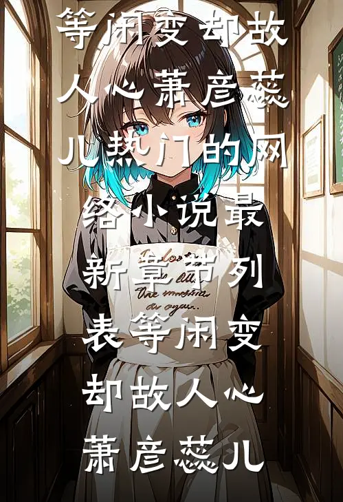 等闲变却故人心萧彦蕊儿热门的网络小说_最新章节列表等闲变却故人心萧彦蕊儿
