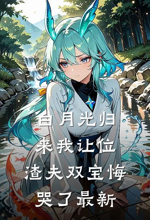 白月光归来我让位，渣夫双宝悔哭了最新