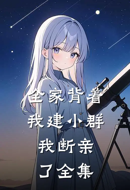 全家背着我建小群，我断亲了全集