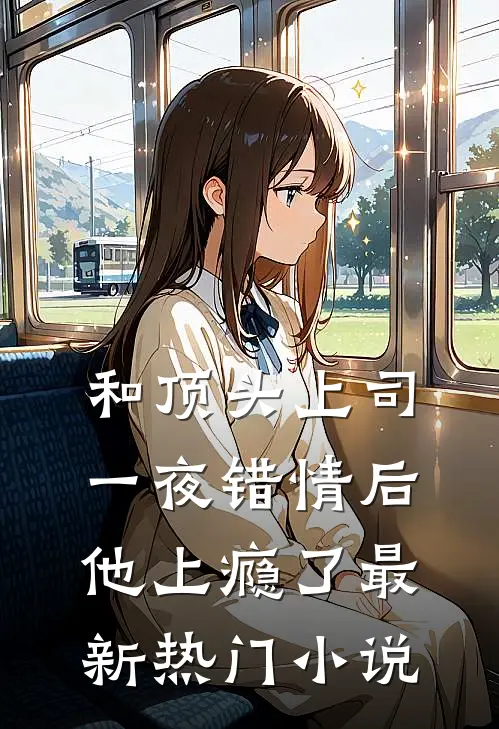 和顶头上司一夜错情后，他上瘾了最新热门小说
