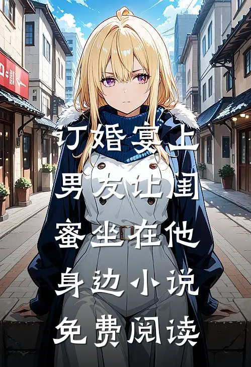 订婚宴上，男友让闺蜜坐在他身边小说免费阅读