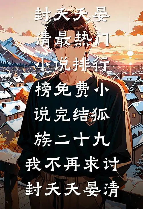 狐族二十九，我不再求讨封(夭夭晏清)最热门小说排行榜_免费小说完结狐族二十九，我不再求讨封夭夭晏清