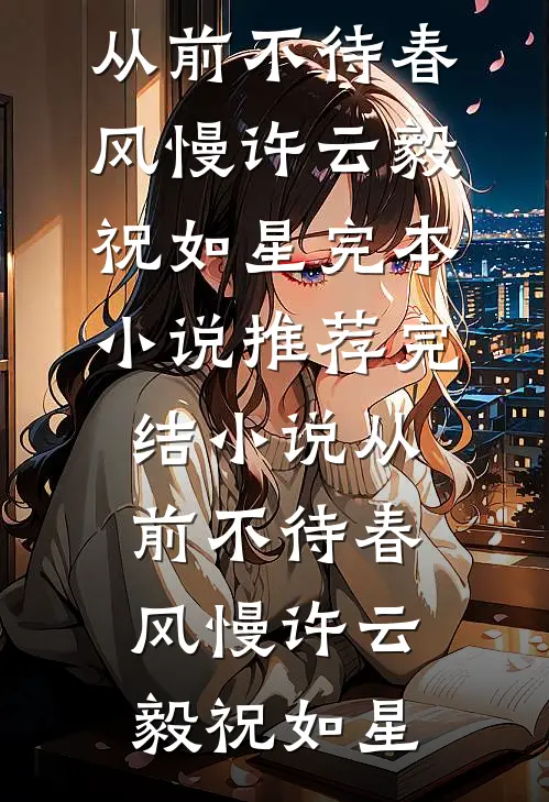 从前不待春风慢(许云毅祝如星)完本小说推荐_完结小说从前不待春风慢(许云毅祝如星)