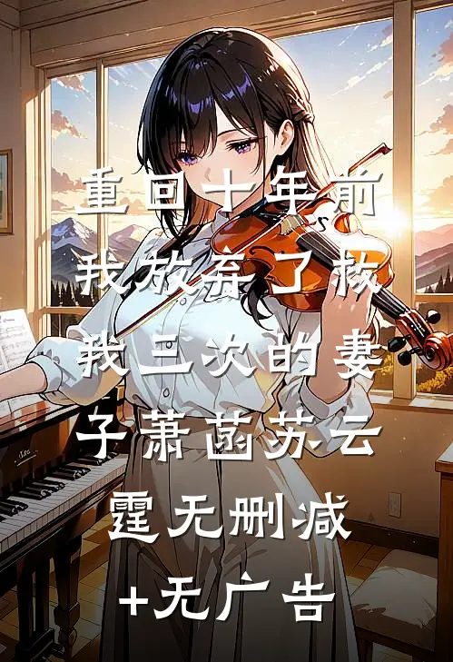 重回十年前，我放弃了救我三次的妻子萧菡苏云霆无删减+无广告