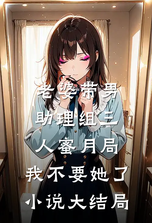 老婆带男助理组三人蜜月局，我不要她了小说大结局