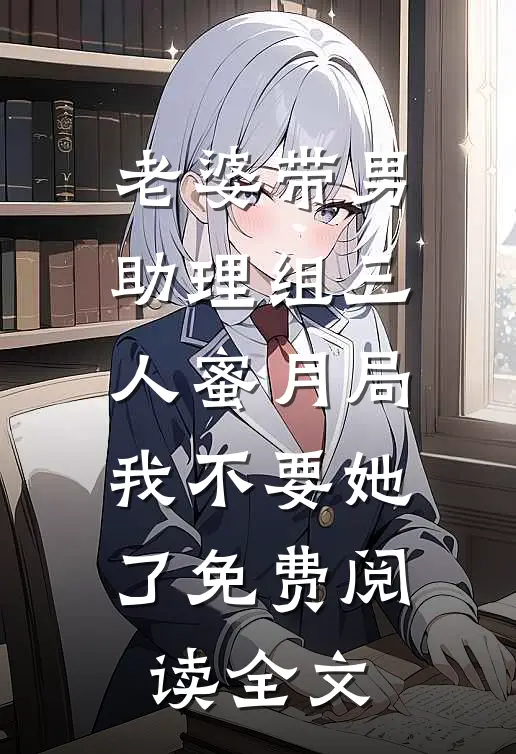 老婆带男助理组三人蜜月局，我不要她了免费阅读全文