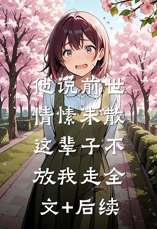 他说前世情愫未散，这辈子不放我走全文+后续