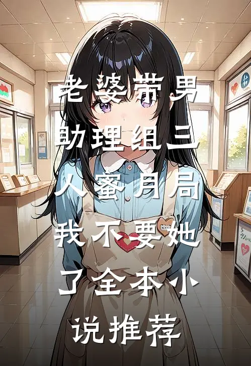 老婆带男助理组三人蜜月局，我不要她了全本小说推荐