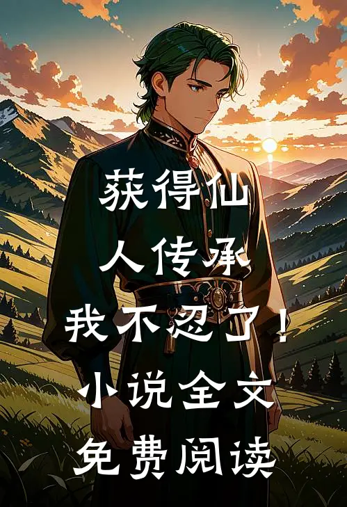 获得仙人传承，我不忍了！小说全文免费阅读