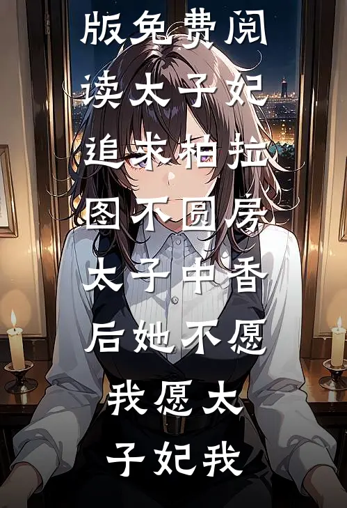 太子妃追求柏拉图不圆房，太子中香后她不愿，我愿(太子妃我)在线免费小说_完整版免费阅读太子妃追求柏拉图不圆房，太子中香后她不愿，我愿(太子妃我)