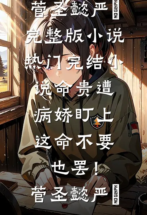 命贵遭病娇盯上，这命不要也罢！菅圣懿严燊完整版小说_热门完结小说命贵遭病娇盯上，这命不要也罢！(菅圣懿严燊)