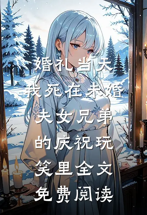 婚礼当天，我死在未婚夫女兄弟的庆祝玩笑里全文免费阅读