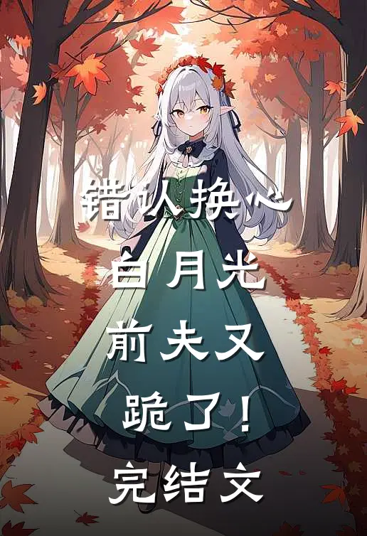 错认换心白月光，前夫又跪了！完结文