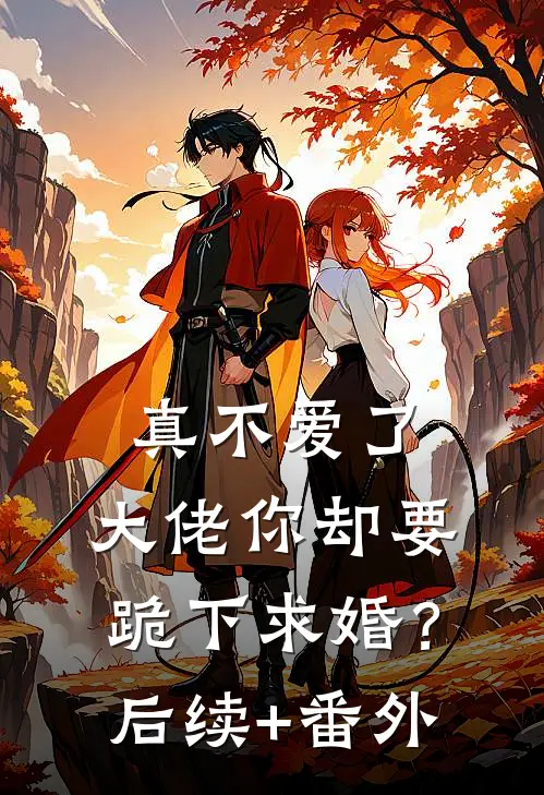 真不爱了，大佬你却要跪下求婚？后续+番外