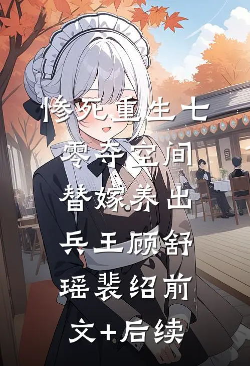 惨死重生七零夺空间替嫁养出兵王顾舒瑶裴绍前文+后续