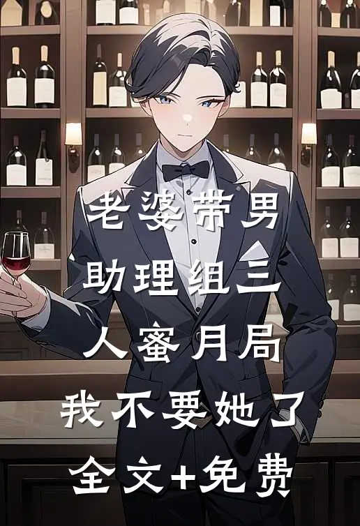 老婆带男助理组三人蜜月局，我不要她了全文+免费
