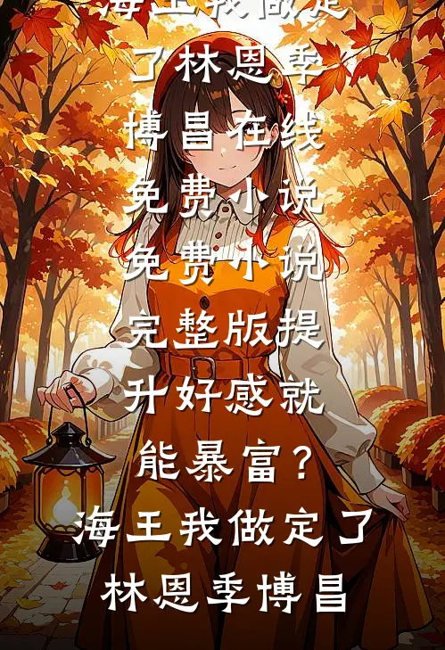 提升好感就能暴富？海王我做定了(林恩季博昌)在线免费小说_免费小说完整版提升好感就能暴富？海王我做定了(林恩季博昌)