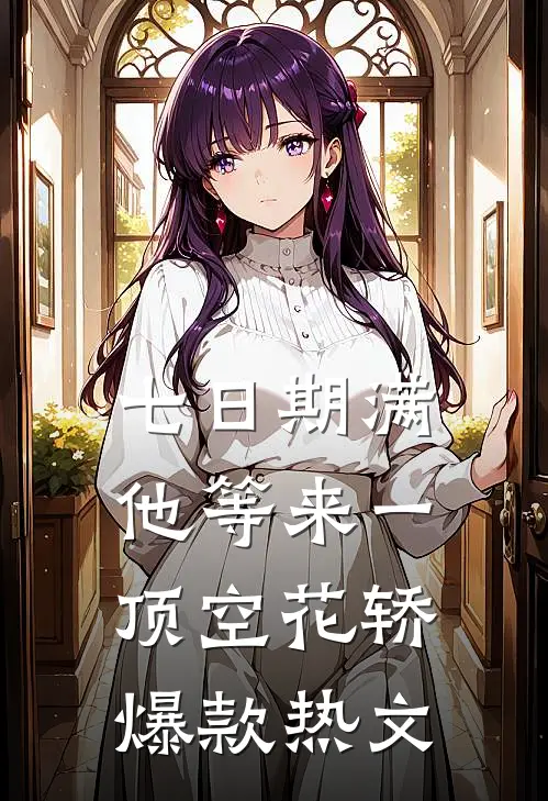 七日期满，他等来一顶空花轿爆款热文