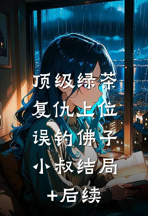 顶级绿茶复仇上位，误钓佛子小叔结局+后续