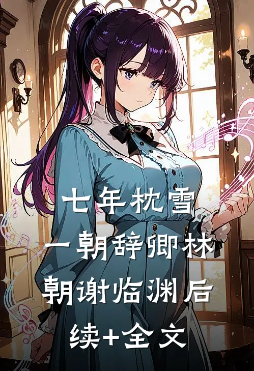 七年枕雪，一朝辞卿林朝谢临渊后续+全文