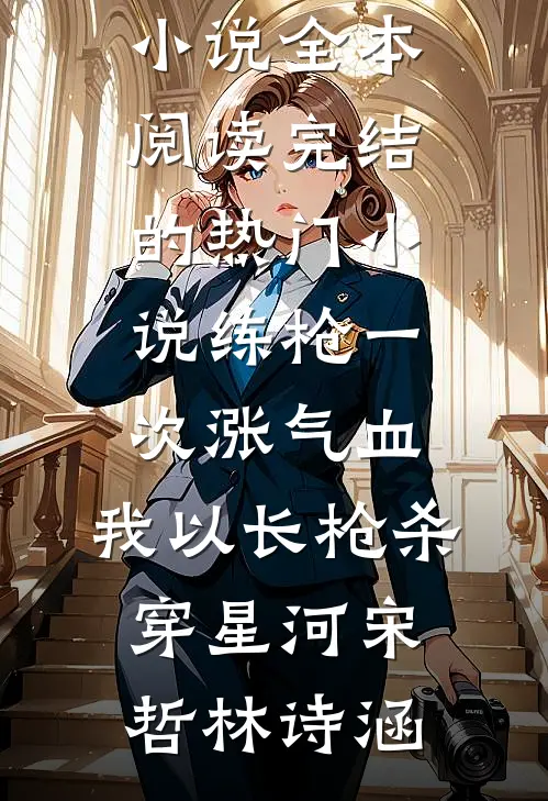 练枪一次涨气血，我以长枪杀穿星河宋哲林诗涵免费小说全本阅读_完结的热门小说练枪一次涨气血，我以长枪杀穿星河宋哲林诗涵